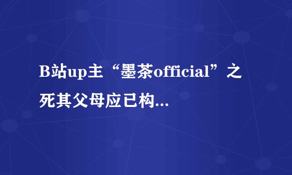 B站up主“墨茶official”之死其父母应已构成遗弃罪