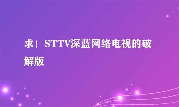 求！STTV深蓝网络电视的破解版