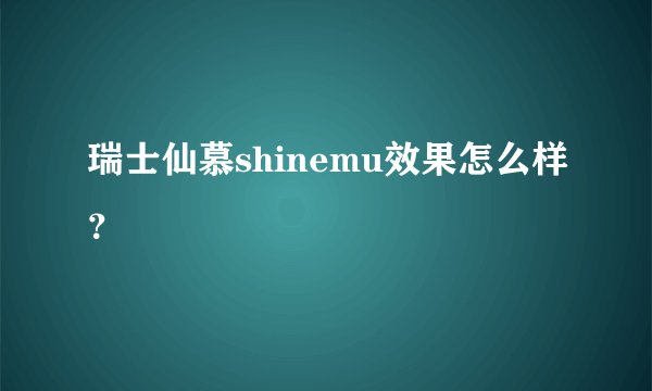 瑞士仙慕shinemu效果怎么样？