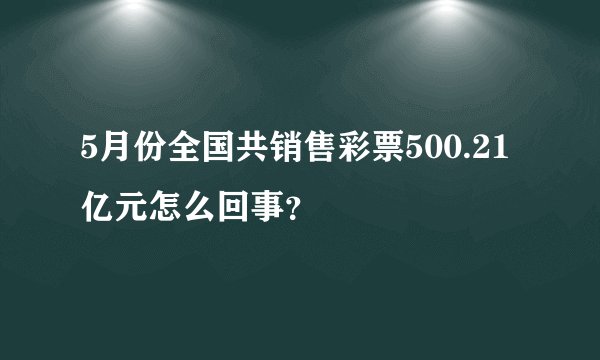 5月份全国共销售彩票500.21亿元怎么回事？