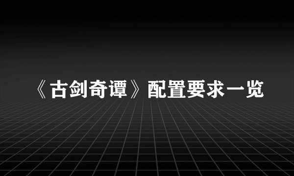 《古剑奇谭》配置要求一览