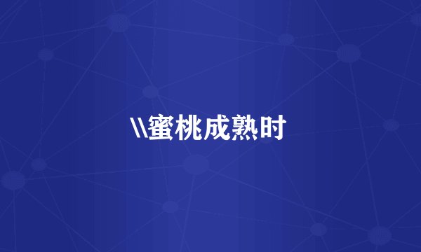 \\蜜桃成熟时
