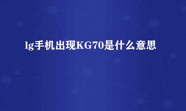 lg手机出现KG70是什么意思