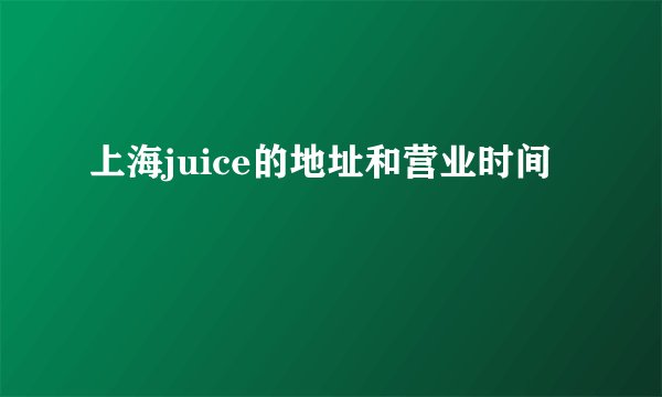 上海juice的地址和营业时间