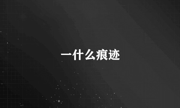 一什么痕迹
