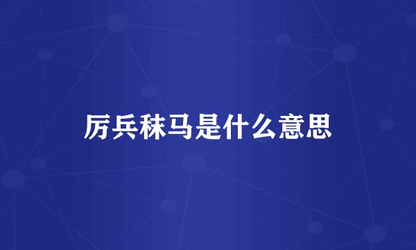 厉兵秣马是什么意思