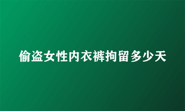 偷盗女性内衣裤拘留多少天