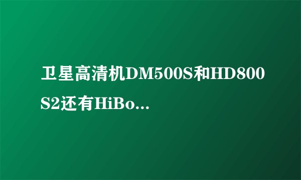 卫星高清机DM500S和HD800S2还有HiBox又有什么差别？