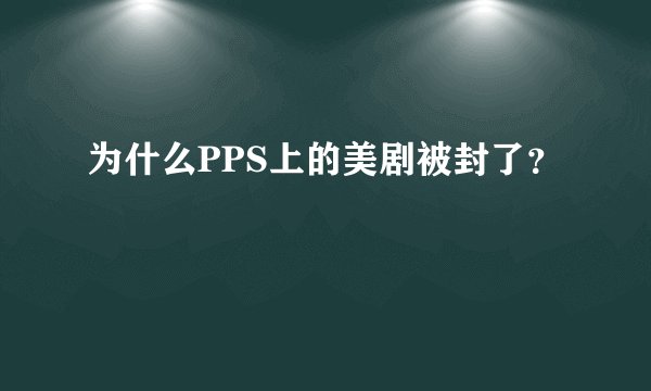 为什么PPS上的美剧被封了?
