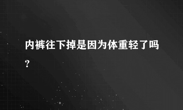 内裤往下掉是因为体重轻了吗？