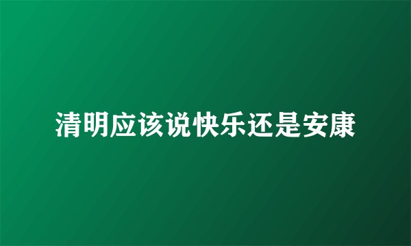清明应该说快乐还是安康
