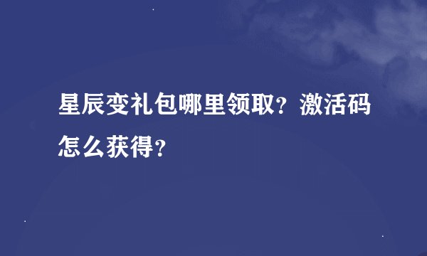 星辰变礼包哪里领取？激活码怎么获得？