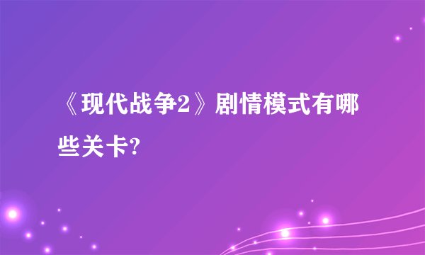 《现代战争2》剧情模式有哪些关卡?