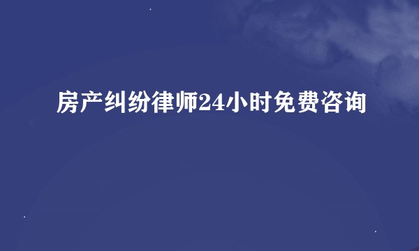 房产纠纷律师24小时免费咨询