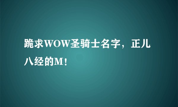 跪求WOW圣骑士名字,正儿八经的M!