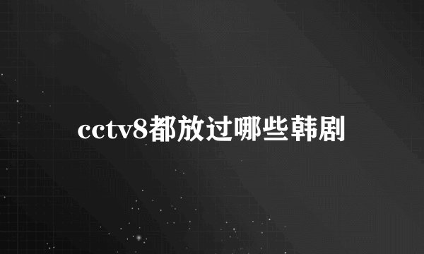 cctv8都放过哪些韩剧