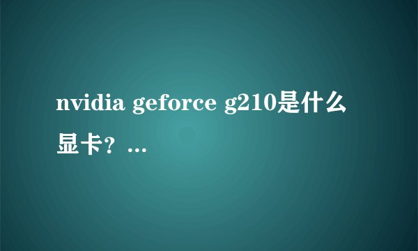 nvidia geforce g210是什么显卡？好的吗？