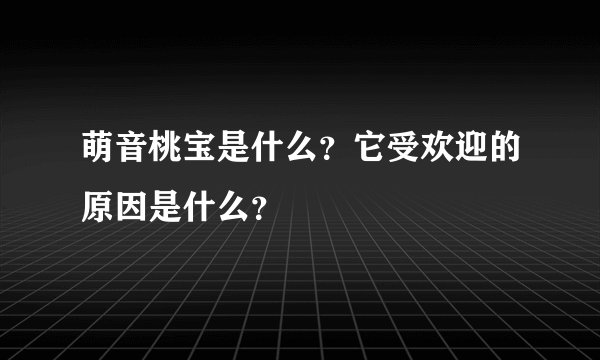 萌音桃宝是什么？它受欢迎的原因是什么？