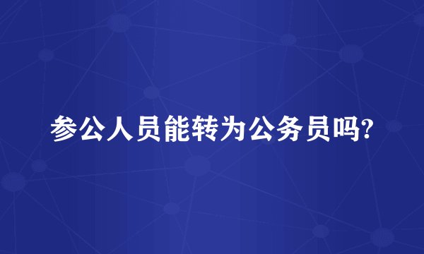 参公人员能转为公务员吗?