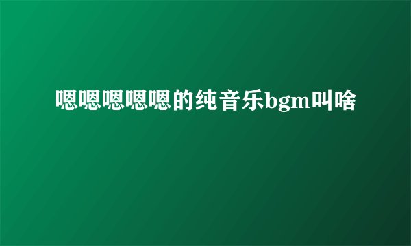 嗯嗯嗯嗯嗯的纯音乐bgm叫啥