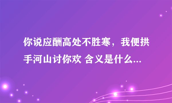 你说应酬高处不胜寒，我便拱手河山讨你欢 含义是什么？很模糊的感觉，出处知道吗？