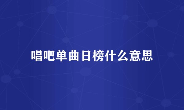 唱吧单曲日榜什么意思