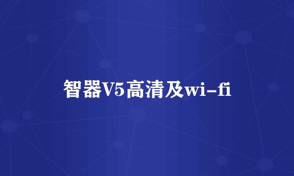 智器V5高清及wi-fi