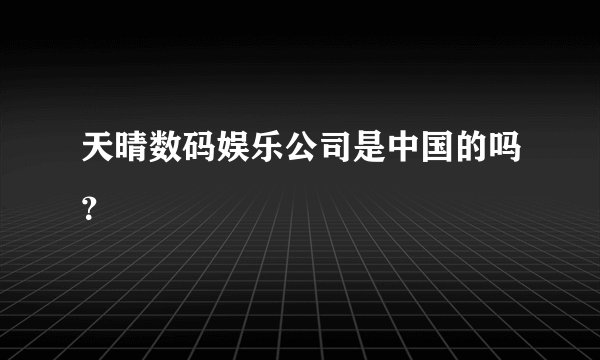 天晴数码娱乐公司是中国的吗？