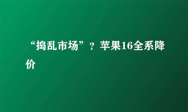 “捣乱市场”？苹果16全系降价