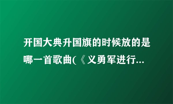 开国大典升国旗的时候放的是哪一首歌曲(《义勇军进行曲》成为国歌的由来)