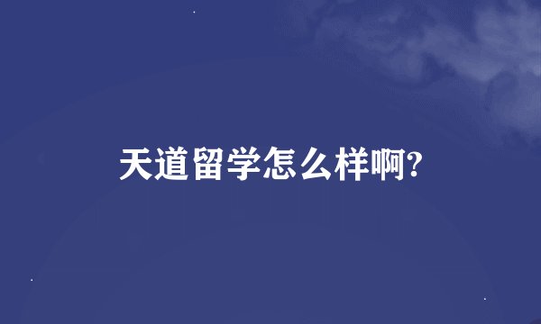 天道留学怎么样啊?