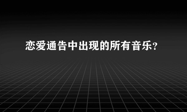 恋爱通告中出现的所有音乐？