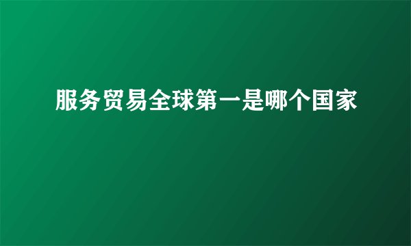 服务贸易全球第一是哪个国家