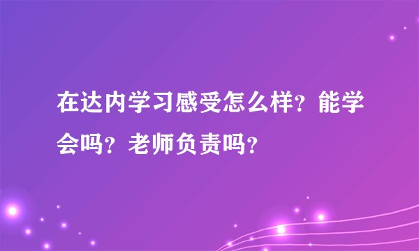 在达内学习感受怎么样？能学会吗？老师负责吗？