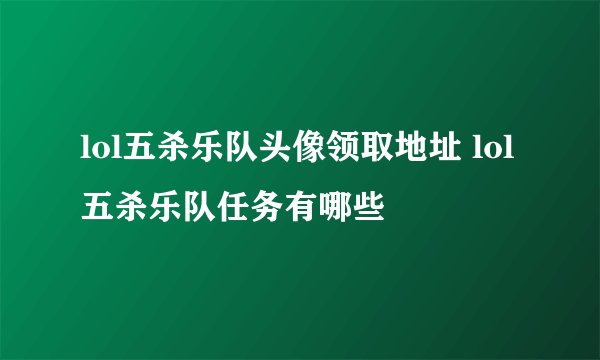 lol五杀乐队头像领取地址 lol五杀乐队任务有哪些