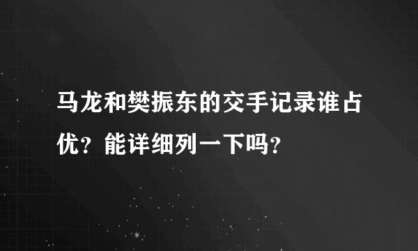 马龙和樊振东的交手记录谁占优？能详细列一下吗？