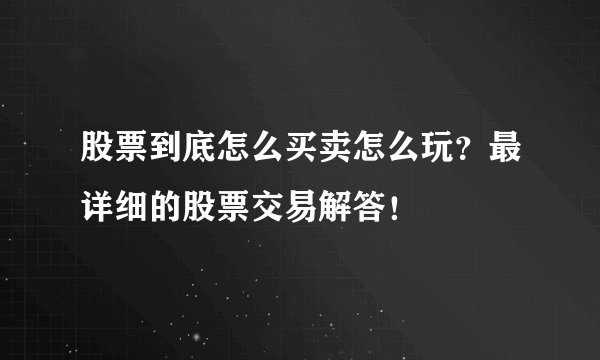 股票到底怎么买卖怎么玩？最详细的股票交易解答！
