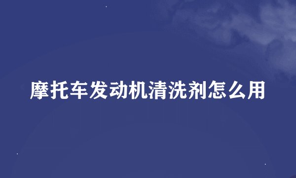 摩托车发动机清洗剂怎么用