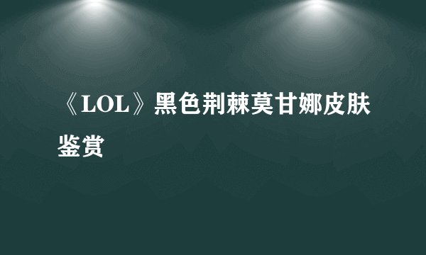 《LOL》黑色荆棘莫甘娜皮肤鉴赏