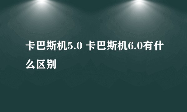 卡巴斯机5.0 卡巴斯机6.0有什么区别