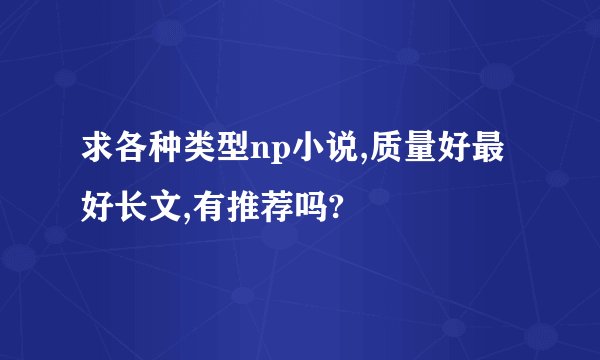 求各种类型np小说,质量好最好长文,有推荐吗?
