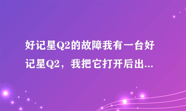 好记星Q2的故障我有一台好记星Q2，我把它打开后出现“好记星，心
