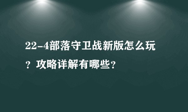 22-4部落守卫战新版怎么玩？攻略详解有哪些？