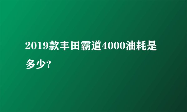 2019款丰田霸道4000油耗是多少?