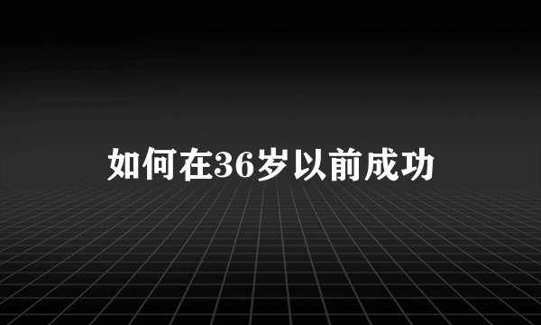 如何在36岁以前成功