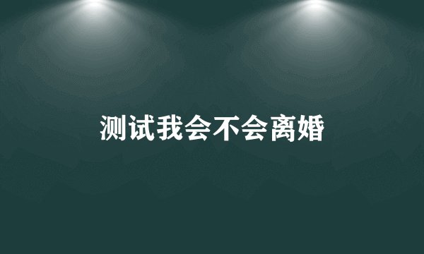 测试我会不会离婚