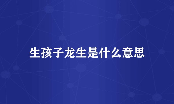 生孩子龙生是什么意思