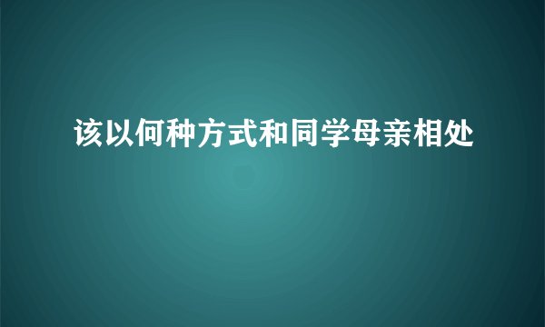 该以何种方式和同学母亲相处