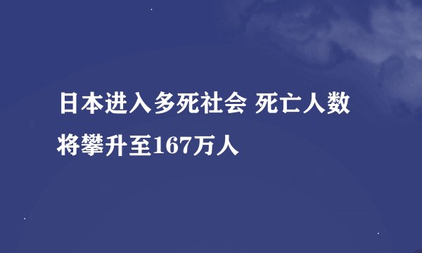 日本进入多死社会 死亡人数将攀升至167万人