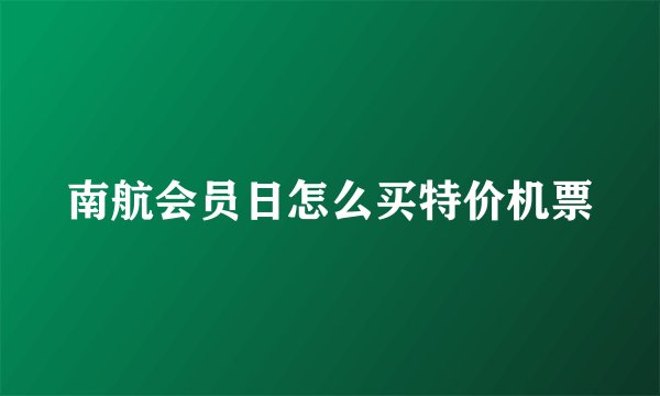 南航会员日怎么买特价机票